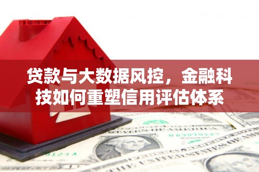 鼓楼贷款与大数据风控，金融科技如何重塑信用评估体系