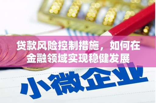 鼓楼贷款风险控制措施，如何在金融领域实现稳健发展