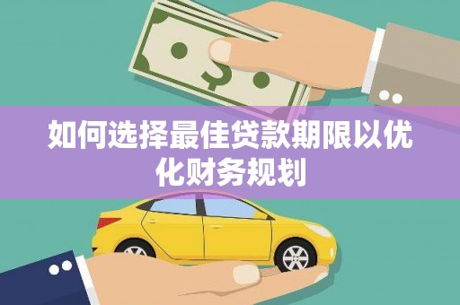 鼓楼如何选择最佳贷款期限以优化财务规划