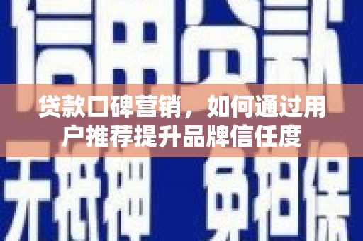 鼓楼贷款口碑营销，如何通过用户推荐提升品牌信任度