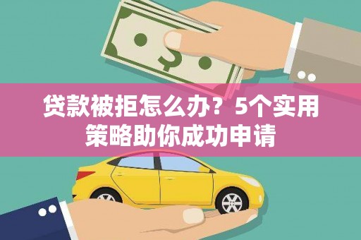鼓楼贷款被拒怎么办？5个实用策略助你成功申请