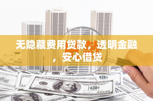 鼓楼无隐藏费用贷款，透明金融，安心借贷