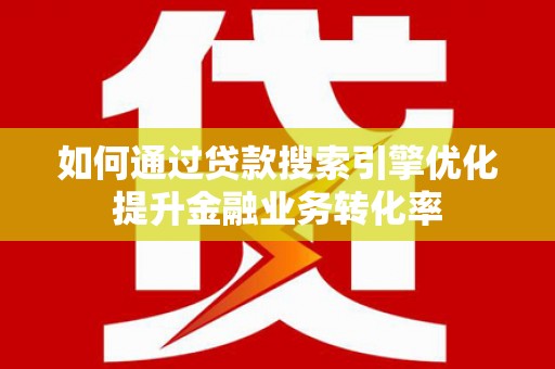 鼓楼如何通过贷款搜索引擎优化提升金融业务转化率