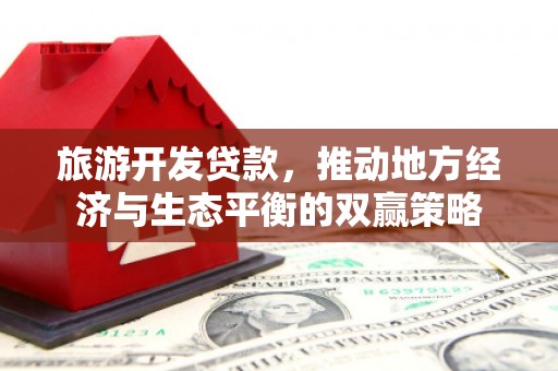 鼓楼旅游开发贷款，推动地方经济与生态平衡的双赢策略
