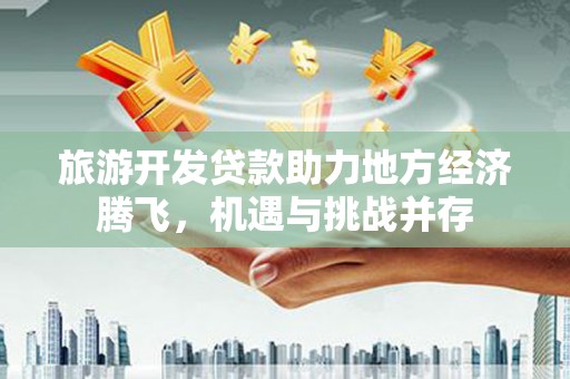 鼓楼旅游开发贷款助力地方经济腾飞，机遇与挑战并存