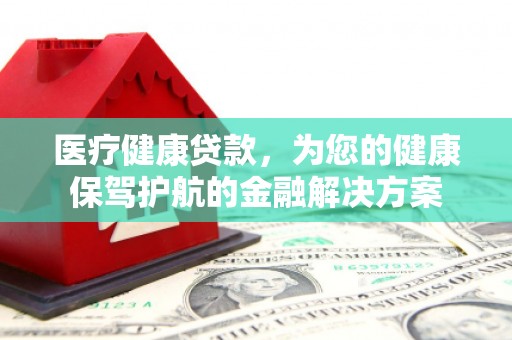 鼓楼医疗健康贷款，为您的健康保驾护航的金融解决方案