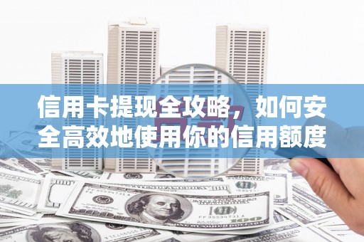 鼓楼信用卡提现全攻略，如何安全高效地使用你的信用额度