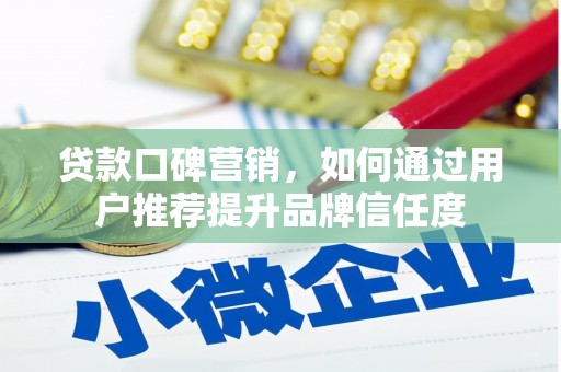 鼓楼贷款口碑营销，如何通过用户推荐提升品牌信任度
