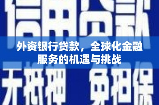 鼓楼外资银行贷款，全球化金融服务的机遇与挑战