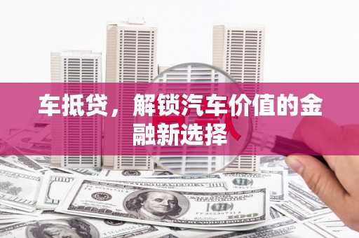鼓楼车抵贷，解锁汽车价值的金融新选择