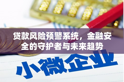 鼓楼贷款风险预警系统，金融安全的守护者与未来趋势