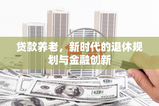 鼓楼贷款养老，新时代的退休规划与金融创新