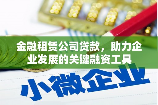 鼓楼金融租赁公司贷款，助力企业发展的关键融资工具
