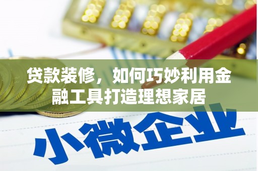 鼓楼贷款装修，如何巧妙利用金融工具打造理想家居