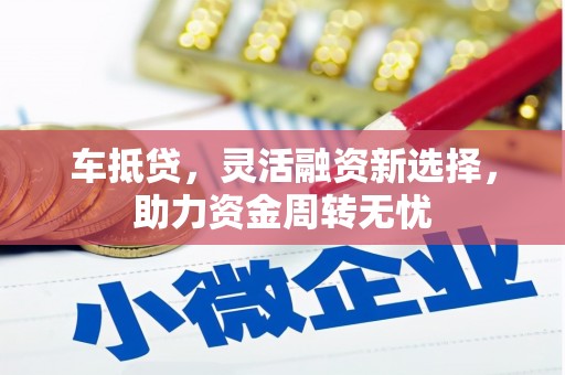 鼓楼车抵贷，灵活融资新选择，助力资金周转无忧