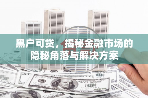 鼓楼黑户可贷，揭秘金融市场的隐秘角落与解决方案