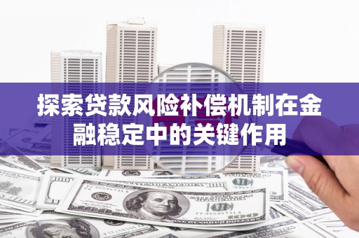 鼓楼探索贷款风险补偿机制在金融稳定中的关键作用