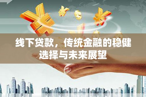 鼓楼线下贷款，传统金融的稳健选择与未来展望