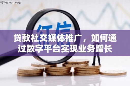鼓楼贷款社交媒体推广，如何通过数字平台实现业务增长