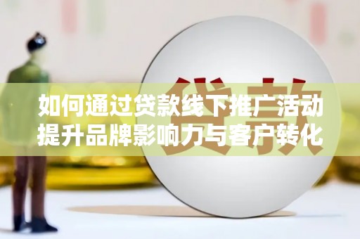 鼓楼如何通过贷款线下推广活动提升品牌影响力与客户转化率