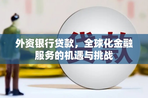 鼓楼外资银行贷款，全球化金融服务的机遇与挑战