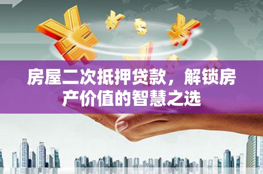 鼓楼房屋二次抵押贷款，解锁房产价值的智慧之选