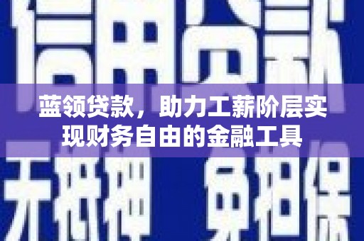 鼓楼蓝领贷款，助力工薪阶层实现财务自由的金融工具