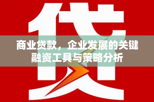 鼓楼商业贷款，企业发展的关键融资工具与策略分析