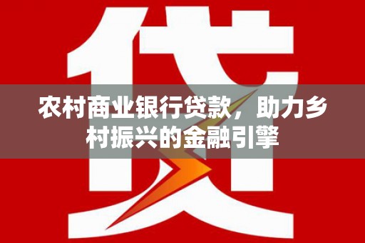 鼓楼农村商业银行贷款，助力乡村振兴的金融引擎