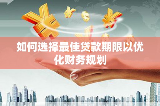 鼓楼如何选择最佳贷款期限以优化财务规划