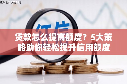 鼓楼贷款怎么提高额度？5大策略助你轻松提升信用额度