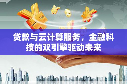 鼓楼贷款与云计算服务，金融科技的双引擎驱动未来