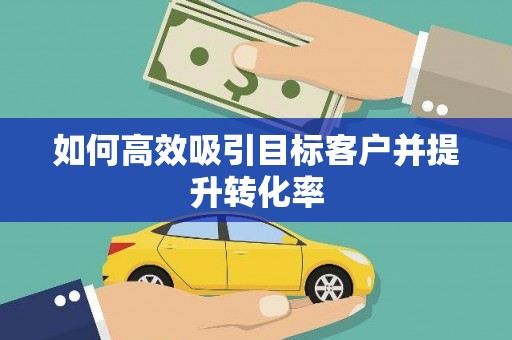 鼓楼如何高效吸引目标客户并提升转化率