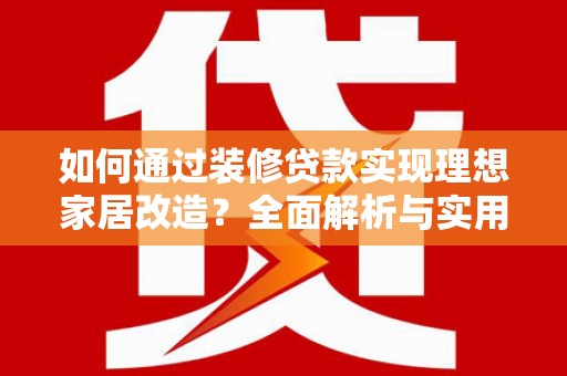 鼓楼如何通过装修贷款实现理想家居改造？全面解析与实用指南