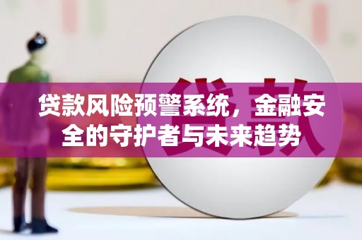 鼓楼贷款风险预警系统，金融安全的守护者与未来趋势