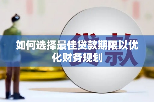 鼓楼如何选择最佳贷款期限以优化财务规划
