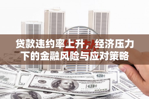 鼓楼贷款违约率上升，经济压力下的金融风险与应对策略