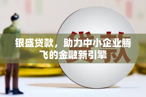 鼓楼银盛贷款，助力中小企业腾飞的金融新引擎
