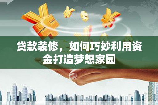 鼓楼贷款装修，如何巧妙利用资金打造梦想家园