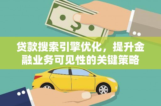 鼓楼贷款搜索引擎优化，提升金融业务可见性的关键策略