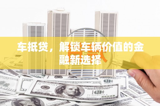 鼓楼车抵贷，解锁车辆价值的金融新选择