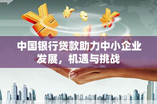 鼓楼中国银行贷款助力中小企业发展，机遇与挑战