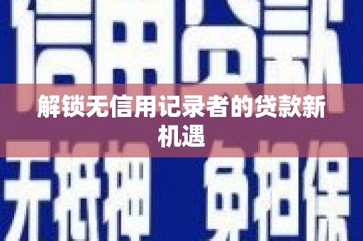 鼓楼解锁无信用记录者的贷款新机遇
