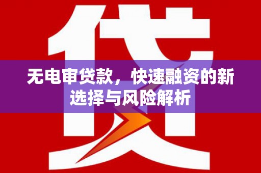 鼓楼无电审贷款，快速融资的新选择与风险解析