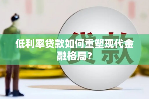 鼓楼低利率贷款如何重塑现代金融格局？