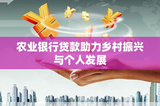 鼓楼农业银行贷款助力乡村振兴与个人发展