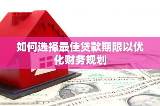 鼓楼如何选择最佳贷款期限以优化财务规划