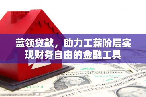 鼓楼蓝领贷款，助力工薪阶层实现财务自由的金融工具