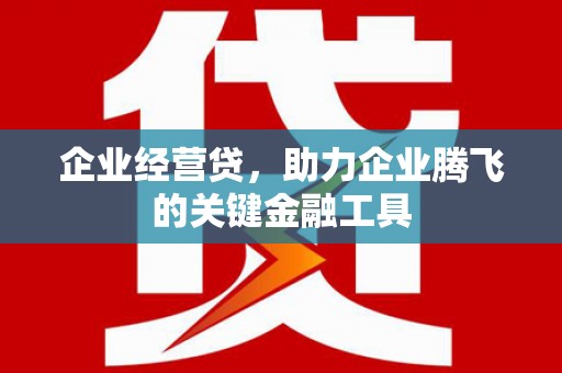 鼓楼企业经营贷，助力企业腾飞的关键金融工具