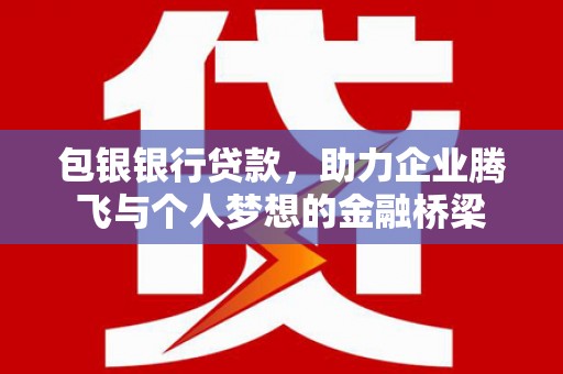 鼓楼包银银行贷款，助力企业腾飞与个人梦想的金融桥梁